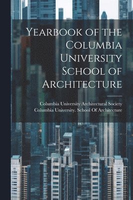 Columbia University School of Archit, Columbia University Architectural Soc - Yearbook of the Columbia University School of Architecture, Häftad
