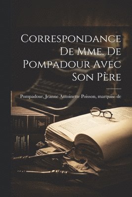 Jeanne Antoinette Poisson Pompadour - Correspondance de Mme. de Pompadour avec son père, Häftad