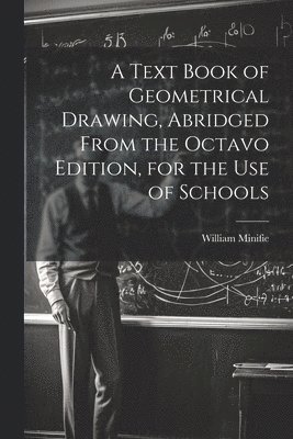 William Minifie - Text Book of Geometrical Drawing, Abridged From the Octavo Edition, for the Use of Schools, Häftad. Tillgänglighet: Tillfälligt slut