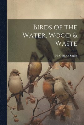 H 1861-1940 Guthrie-Smith - Birds of the Water, Wood & Waste, Häftad. Tillgänglighet: Lägg i varukorg