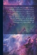 Scientific Papers, Including Early Papers Hitherto Unpublished. Collected and Edited Under the Direction of a Joint Committee of the Royal Society and the Royal Astronomical Society, With a Biograp...