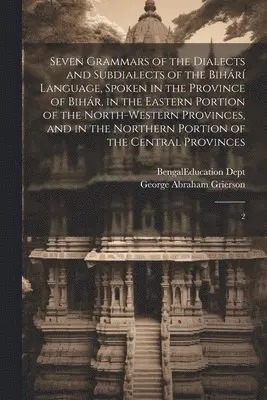 George Abraham Grierson, Bengal (India) Education Dept - Seven Grammars of the Dialects and Subdialects of the Bihárí Language, Spoken in the Province of Bihár, in the Eastern Portion of the North-western Provinces, and in the Northern Portion of the Central Provinces, Häftad. Tillgänglighet: Lägg i varukorg