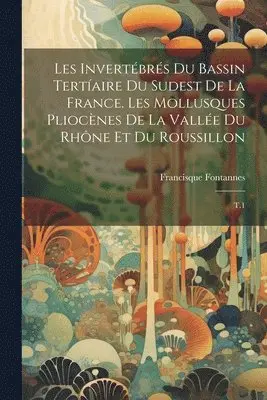 Francisque Fontannes - Les invertébrés du bassin tertíaire du sudest de la France. Les mollusques pliocènes de la vallée du Rhône et du Roussillon, Häftad. Tillgänglighet: Lägg i varukorg