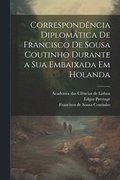 Correspondência diplomática de Francisco de Sousa Coutinho durante a sua embaixada em Holanda