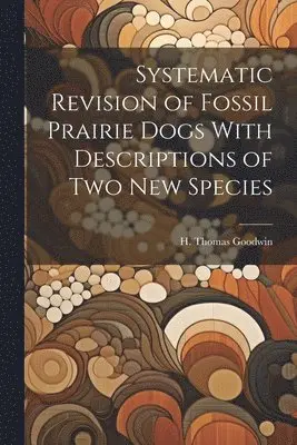 Systematic Revision of Fossil Prairie Dogs With Descriptions of two new Species