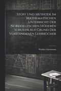 Stoff und Methode im mathematischen Unterricht der norddeutschen höheren Schulen auf Grund der vorhandenen Lehrbücher