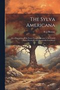 Sylva Americana; or a Description of the Forest Trees Indigenous to the United States, Practically and Botanically Considered