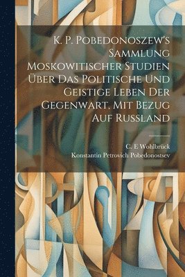 Konstantin Petrovich Pobedonostsev, C E Wohlbrück - K. P. Pobedonoszew's Sammlung moskowitischer studien über das politische und geistige leben der gegenwart, mit bezug auf Russland, Häftad. Tillgänglighet: Lägg i varukorg