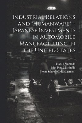 Haruo Shimada, John Paul Macduffie, Sloan School Of Management - Industrial Relations and "humanware"--Japanese Investments in Automobile Manufacturing in the United States, Häftad