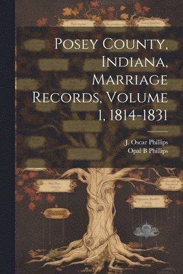 J Oscar Phillips, Opal B Phillips - Posey County, Indiana, Marriage Records, Volume 1, 1814-1831, Häftad. Tillgänglighet: Lägg i varukorg