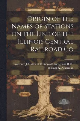 William K Ackerman, Lawrence J Gutter Collection of Chic - Origin of the Names of Stations on the Line of the Illinois Central Railroad Co, Häftad. Tillgänglighet: Lägg i varukorg