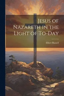 Elbert Russell - Jesus of Nazareth in the Light of To-day, Häftad. Tillgänglighet: Lägg i varukorg