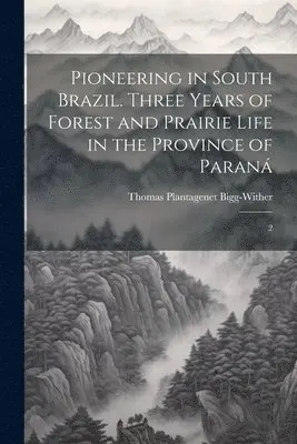 Pioneering in South Brazil. Three Years of Forest and Prairie Life in the Province of Paraná