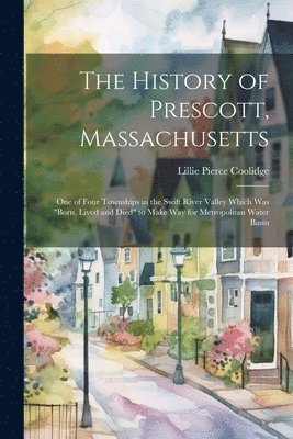 Lillie Pierce Coolidge - History of Prescott, Massachusetts; one of Four Townships in the Swift River Valley Which was "born, Lived and Died" to Make way for Metropolitan Water Basin, Häftad