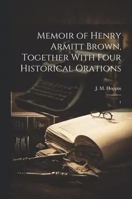 J M 1820-1906 Hoppin - Memoir of Henry Armitt Brown, Together With Four Historical Orations, Häftad. Tillgänglighet: Lägg i varukorg