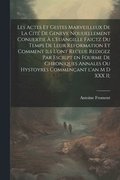 Les actes et gestes marveilleux de la cit� de Geneve nouuellement conuertie � l'Euangille faictz du temps de leur Reformation et comment ils l'ont receue redigez par escript en fourme de chroniques...