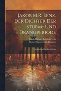 Jakob M.R. Lenz, der Dichter der Sturm- und Drangperiode; sein Leben und seine Werke
