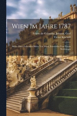 Johann Fekete De Galantha, Victor Klarwill - Wien im Jahre 1787; Skizze eines lebenden Bildes von Wien, entworfen von einem Weltbürger, Häftad. Tillgänglighet: Lägg i varukorg