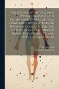 On Lesions of the Vascular System, Diseases of the Rectum, and Other Surgical Complaints, Being Selections From the Collected Edition of the Clinical Lectures of Baron Dupuytren ... Tr. and ed. by ...