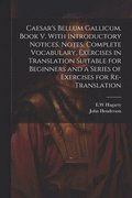 Caesar's Bellum Gallicum. Book V. With Introductory Notices, Notes, Complete Vocabulary, Exercises in Translation Suitable for Beginners and a Series of Exercises for Re-translation