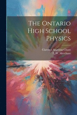 F W 1855-1937 Merchant, Clarence Augustus Chant - Ontario High School Physics, Häftad