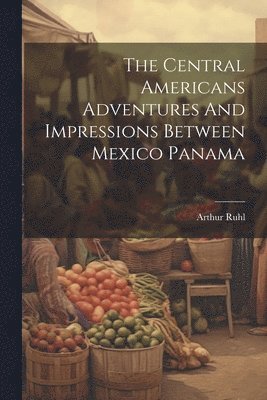 Arthur Ruhl - Central Americans Adventures And Impressions Between Mexico Panama, Häftad. Tillgänglighet: Lägg i varukorg