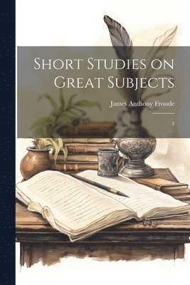 James Anthony Froude - Short Studies on Great Subjects, Häftad