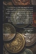 Catalogue of the Important Historical Collction of Coins and Medals Made by Gerald E. Hart, esq. ... Comprising Ancient Coins of Greece, Rome and Judaea, Mediaeval and Modern Coins, Chiefly of Fran...