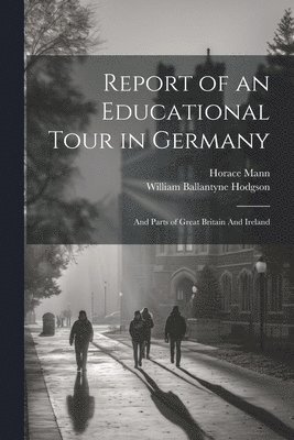Horace Mann, William Ballantyne Hodgson - Report of an Educational Tour in Germany, Häftad