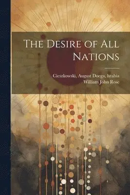 August Doega Cieszkowski, William John Rose - Desire of all Nations, Häftad. Tillgänglighet: Lägg i varukorg