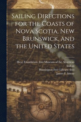 James F 1829?-1891 Imray, Heye F. Museum of the American Indian, Huntington Free Library Fmo - Sailing Directions for the Coasts of Nova Scotia, New Brunswick, and the United States, Häftad. Tillgänglighet: Lägg i varukorg