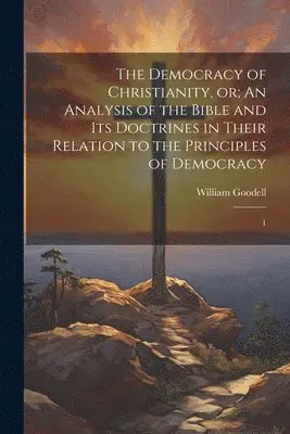 William Goodell - Democracy of Christianity, or; An Analysis of the Bible and its Doctrines in Their Relation to the Principles of Democracy, Häftad. Tillgänglighet: Lägg i varukorg