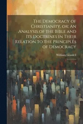 William Goodell - Democracy of Christianity, or; An Analysis of the Bible and its Doctrines in Their Relation to the Principles of Democracy, Häftad. Tillgänglighet: Lägg i varukorg
