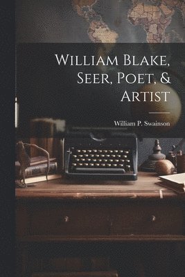 William Blake, Seer, Poet, & Artist