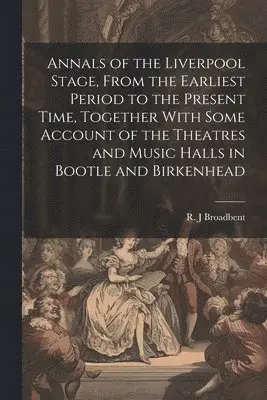 R J Broadbent - Annals of the Liverpool Stage, From the Earliest Period to the Present Time, Together With Some Account of the Theatres and Music Halls in Bootle and Birkenhead, Häftad. Tillgänglighet: Lägg i varukorg