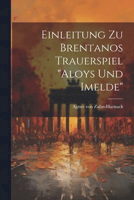 Agnes Von Zahn-Harnack - Einleitung zu Brentanos Trauerspiel "Aloys und Imelde", Häftad