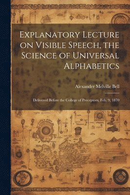 Alexander Melville Bell - Explanatory Lecture on Visible Speech, the Science of Universal Alphabetics, Häftad. Tillgänglighet: Lägg i varukorg