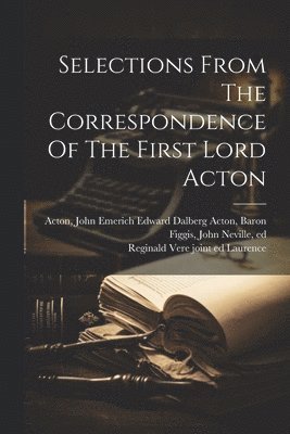 John Emerich Edward Dalberg Ac Acton, John Neville Figgis, Reginald Vere  Joint Ed Laurence - Selections From The Correspondence Of The First Lord Acton, Häftad