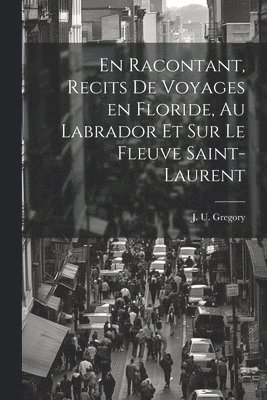J U Gregory - En racontant, recits de voyages en Floride, au Labrador et sur le fleuve Saint-Laurent, Häftad. Tillgänglighet: Lägg i varukorg