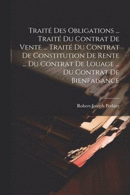 Robert-Joseph Pothier - Traité Des Obligations ... Traité Du Contrat De Vente ... Traité Du Contrat De Constitution De Rente ... Du Contrat De Louage ... Du Contrat De Bienfaisance, Häftad