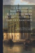 Earldom Of Mar, A Letter [in Reply To The Work Of That Title By The Earl Of Crawford]