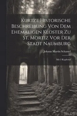 Johann Martin Schamel - Kurtze Historische Beschreibung Von Dem Ehemaligen Kloster Zu St. Mortiz Vor Der Stadt Naumburg, Häftad. Tillgänglighet: Lägg i varukorg