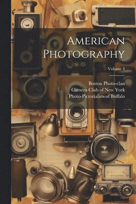 Boston Photo-Clan, Camera Club of New York, Photo-Pictorialists of Buffalo (Socie - American Photography; Volume 8, Häftad