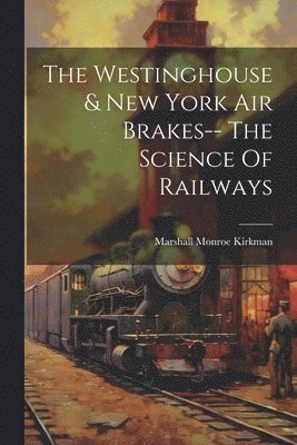 Marshall Monroe Kirkman - Westinghouse & New York Air Brakes-- The Science Of Railways, Häftad. Tillgänglighet: Lägg i varukorg