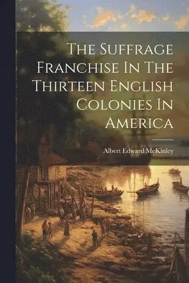 Albert Edward McKinley - Suffrage Franchise In The Thirteen English Colonies In America, Häftad. Tillgänglighet: Lägg i varukorg