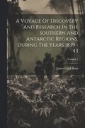 A Voyage Of Discovery And Research In The Southern And Antarctic Regions, During The Years 1839 - 43; Volume 1