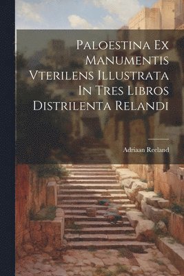 Adriaan Reeland - Paloestina Ex Manumentis Vterilens Illustrata In Tres Libros Distrilenta Relandi, Häftad