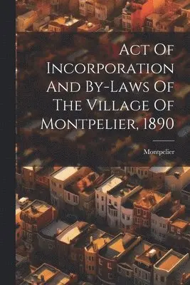 Act Of Incorporation And By-laws Of The Village Of Montpelier, 1890