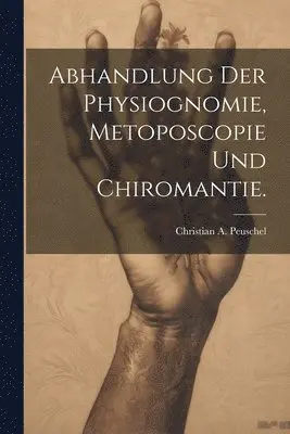 Abhandlung der Physiognomie, Metoposcopie und Chiromantie.