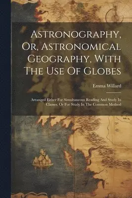 Emma Willard - Astronography, Or, Astronomical Geography, With The Use Of Globes, Häftad. Tillgänglighet: Lägg i varukorg